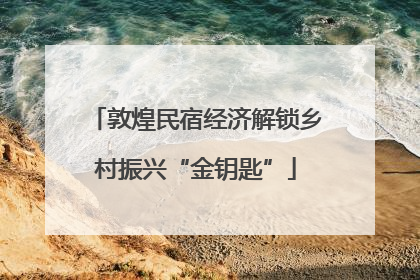 敦煌民宿经济解锁乡村振兴“金钥匙”