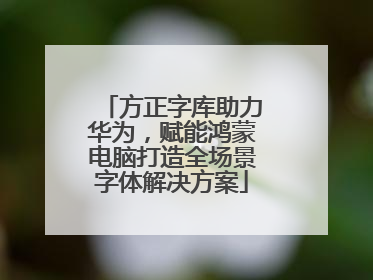 方正字库助力华为，赋能鸿蒙电脑打造全场景字体解决方案