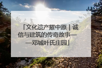 文化遗产耀中原｜诚信与建筑的传奇故事——邓城叶氏庄园