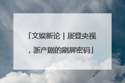 文娱新论｜屡登央视，浙产剧的刷屏密码