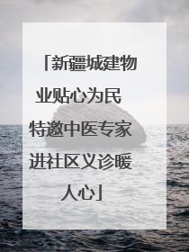 新疆城建物业贴心为民 特邀中医专家进社区义诊暖人心