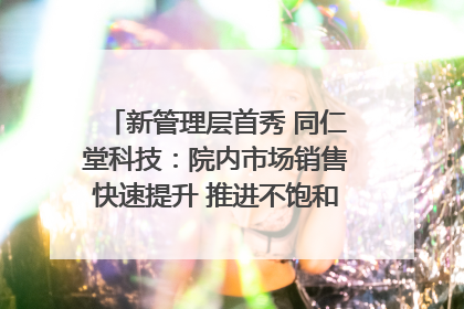 新管理层首秀 同仁堂科技：院内市场销售快速提升 推进不饱和营销｜直击股东会