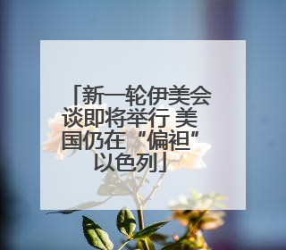 新一轮伊美会谈即将举行 美国仍在“偏袒”以色列