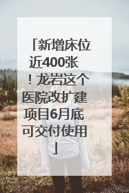 新增床位近400张！龙岩这个医院改扩建项目6月底可交付使用