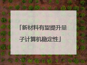 新材料有望提升量子计算机稳定性