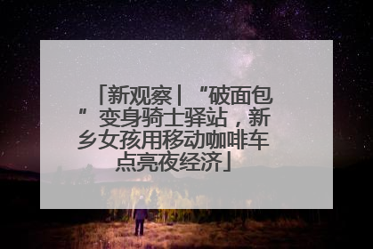 新观察│“破面包”变身骑士驿站，新乡女孩用移动咖啡车点亮夜经济