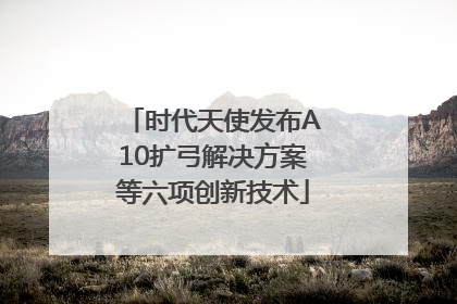 时代天使发布A10扩弓解决方案等六项创新技术