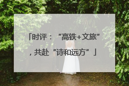 时评：“高铁+文旅”，共赴“诗和远方”