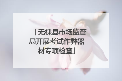 无棣县市场监管局开展考试作弊器材专项检查