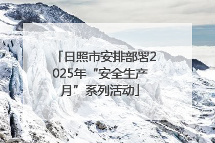 日照市安排部署2025年“安全生产月”系列活动