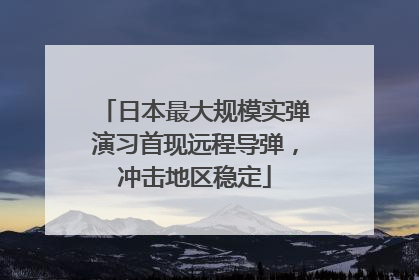 日本最大规模实弹演习首现远程导弹，冲击地区稳定
