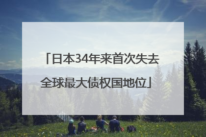 日本34年来首次失去全球最大债权国地位
