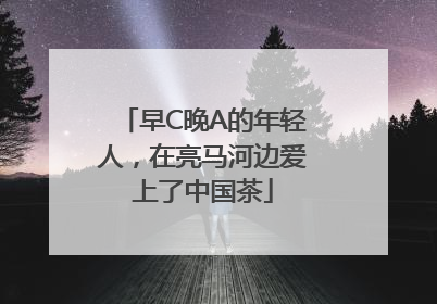 早C晚A的年轻人，在亮马河边爱上了中国茶