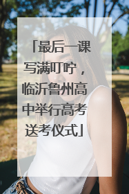 最后一课写满叮咛，临沂鲁州高中举行高考送考仪式