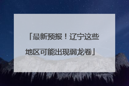 最新预报！辽宁这些地区可能出现弱龙卷