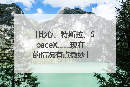 比心、特斯拉、SpaceX……现在的情况有点微妙