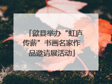 歙县举办“虹庐传薪”书画名家作品邀请展活动