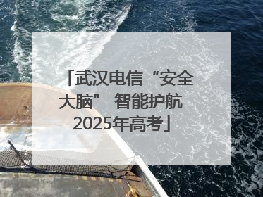 武汉电信“安全大脑” 智能护航2025年高考