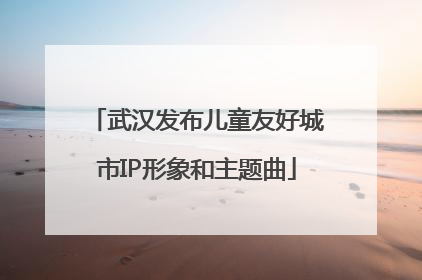 武汉发布儿童友好城市IP形象和主题曲