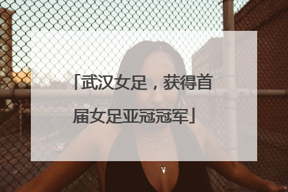 武汉女足，获得首届女足亚冠冠军