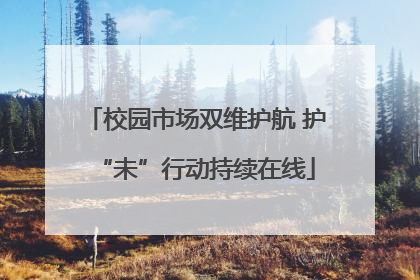 校园市场双维护航 护“未”行动持续在线