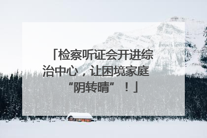 检察听证会开进综治中心，让困境家庭“阴转晴”！