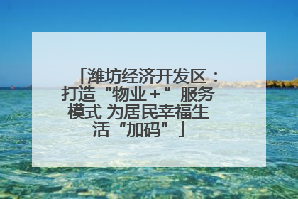 潍坊经济开发区：打造“物业＋”服务模式 为居民幸福生活“加码”
