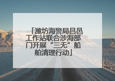 潍坊海警局昌邑工作站联合涉海部门开展“三无”船舶清理行动