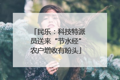 民乐：科技特派员送来“节水经”农户增收有盼头