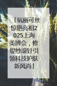 氧丽可丝惊艳亮相2025上海美博会，修缇纱滚针引领科技护肤新风尚