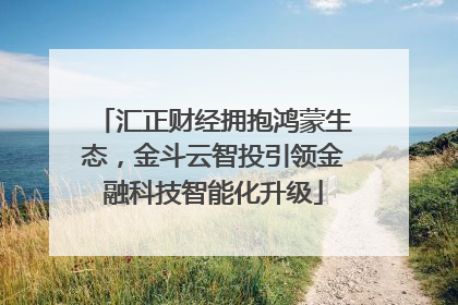 汇正财经拥抱鸿蒙生态，金斗云智投引领金融科技智能化升级