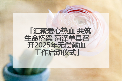 汇聚爱心热血 共筑生命桥梁 菏泽单县召开2025年无偿献血工作启动仪式