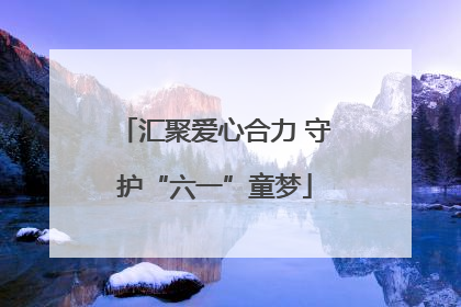 汇聚爱心合力 守护“六一”童梦