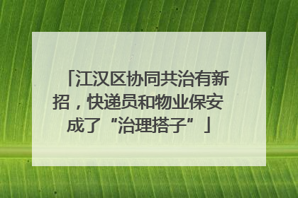 江汉区协同共治有新招，快递员和物业保安成了“治理搭子”