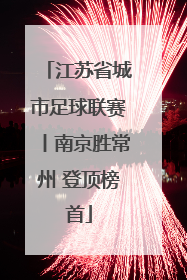 江苏省城市足球联赛丨南京胜常州 登顶榜首