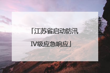 江苏省启动防汛IV级应急响应