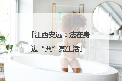 江西安远：法在身边“典”亮生活