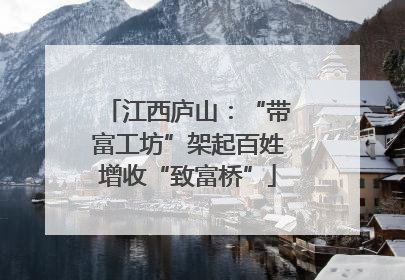 江西庐山:“带富工坊”架起百姓增收“致富桥”