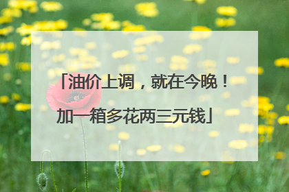 油价上调，就在今晚！加一箱多花两三元钱