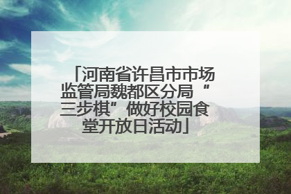 河南省许昌市市场监管局魏都区分局“三步棋”做好校园食堂开放日活动