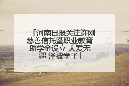 河南日报关注许刚慈善信托暨职业教育助学金设立 大爱无疆 泽被学子