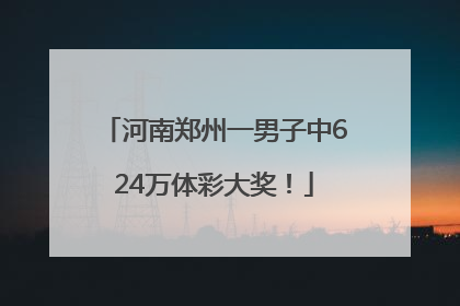 河南郑州一男子中624万体彩大奖！