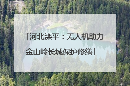 河北滦平：无人机助力金山岭长城保护修缮