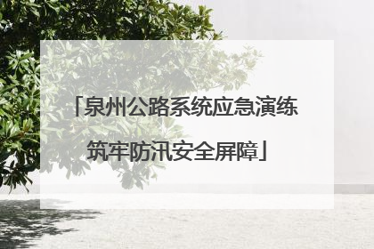 泉州公路系统应急演练 筑牢防汛安全屏障