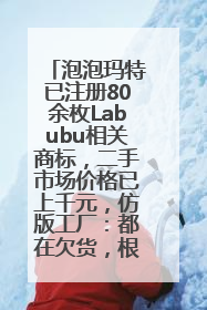 泡泡玛特已注册80余枚Labubu相关商标，二手市场价格已上千元，仿版工厂：都在欠货，根本不够分