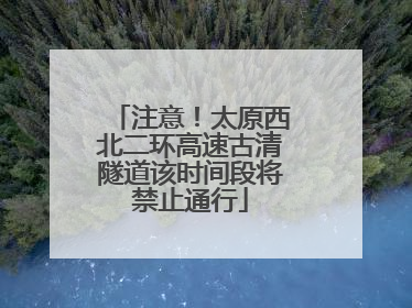 注意！太原西北二环高速古清隧道该时间段将禁止通行