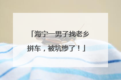 海宁一男子找老乡拼车，被坑惨了！