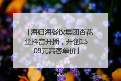 海归海餐饮集团杏花堂抖音开播，开创1509元高客单价
