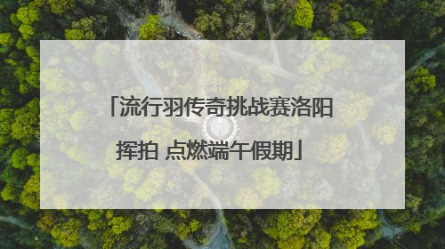 流行羽传奇挑战赛洛阳挥拍 点燃端午假期