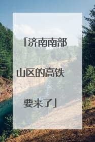 济南南部山区的高铁要来了